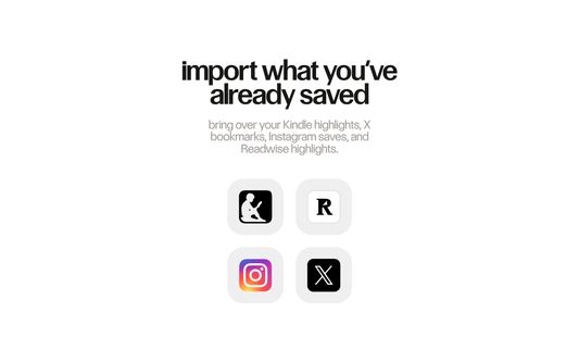 import what you’ve already saved
bring over your Kindle highlights, X bookmarks, Instagram saves, and Readwise highlights.